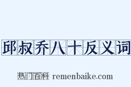 邱叔乔八十反义词是什么意思的图片